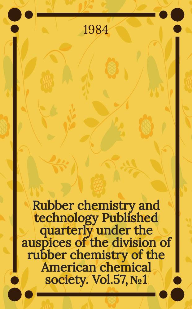 Rubber chemistry and technology Published quarterly under the auspices of the division of rubber chemistry of the American chemical society. Vol.57, №1