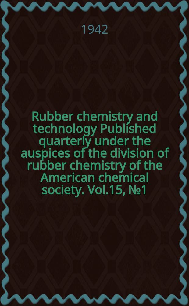 Rubber chemistry and technology Published quarterly under the auspices of the division of rubber chemistry of the American chemical society. Vol.15, №1