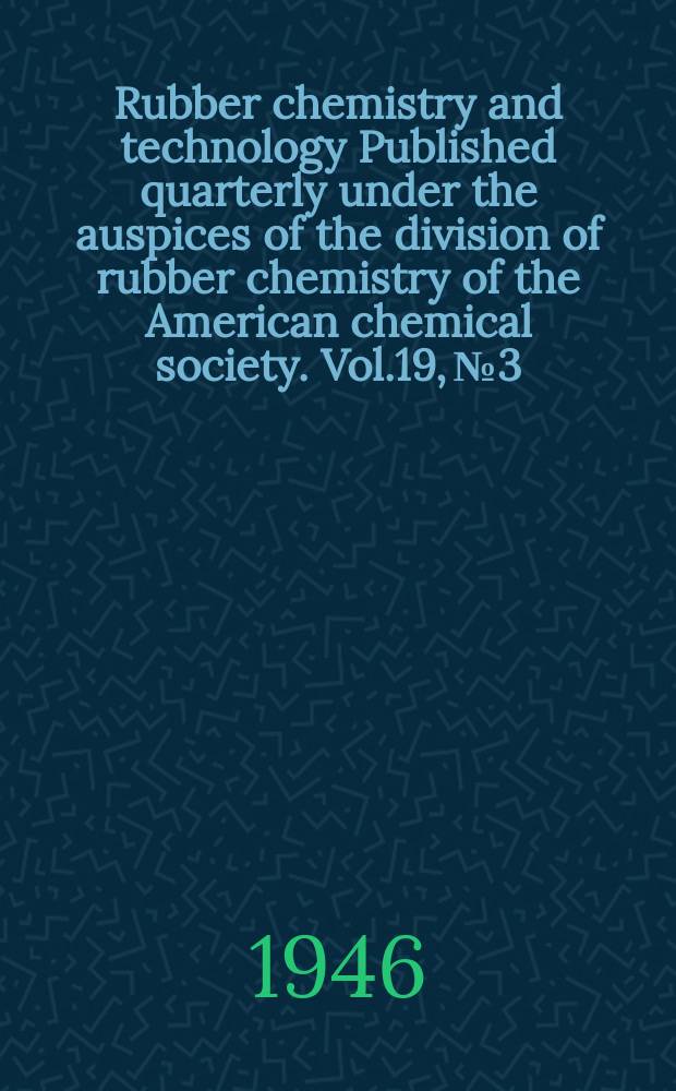 Rubber chemistry and technology Published quarterly under the auspices of the division of rubber chemistry of the American chemical society. Vol.19, №3