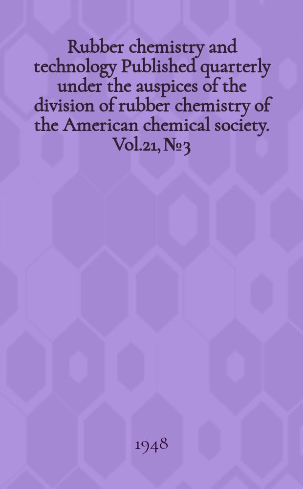 Rubber chemistry and technology Published quarterly under the auspices of the division of rubber chemistry of the American chemical society. Vol.21, №3