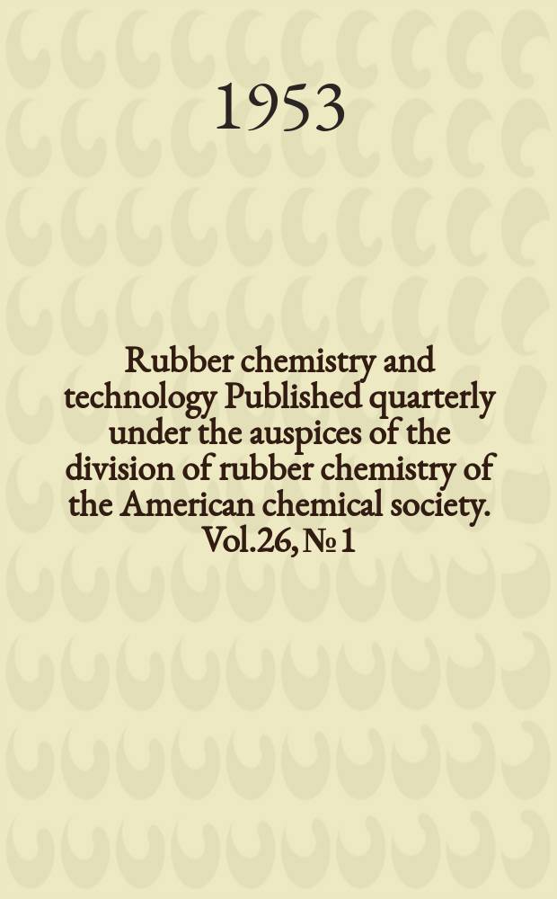 Rubber chemistry and technology Published quarterly under the auspices of the division of rubber chemistry of the American chemical society. Vol.26, №1