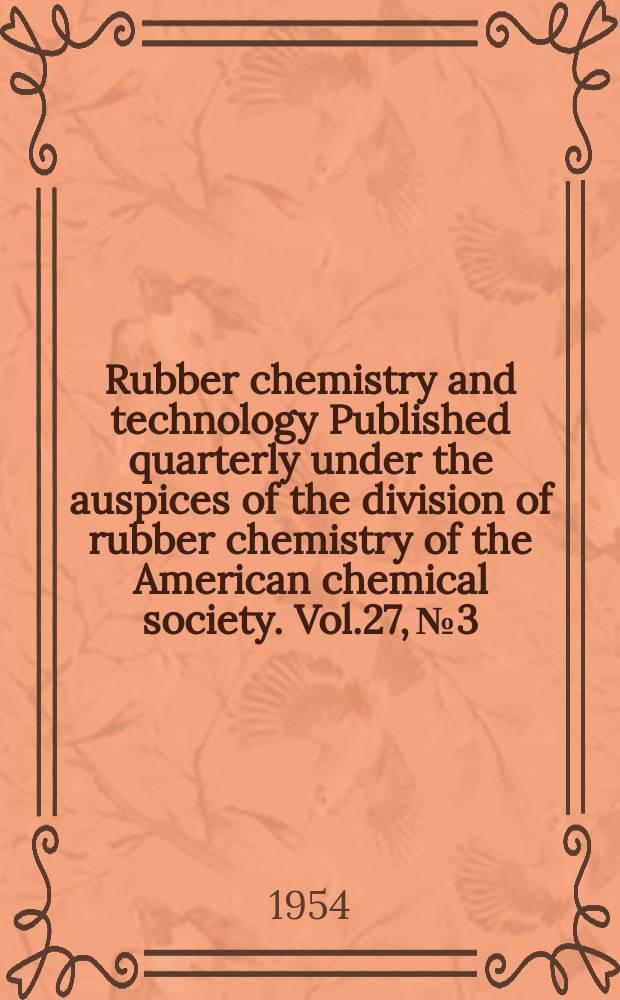 Rubber chemistry and technology Published quarterly under the auspices of the division of rubber chemistry of the American chemical society. Vol.27, №3