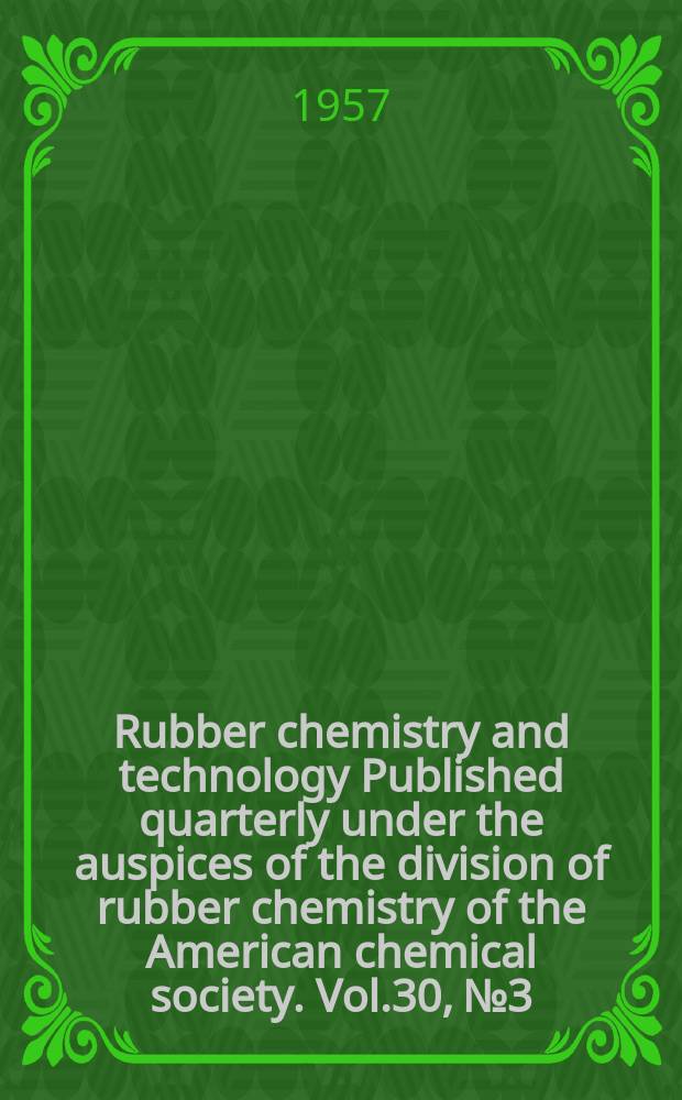 Rubber chemistry and technology Published quarterly under the auspices of the division of rubber chemistry of the American chemical society. Vol.30, №3