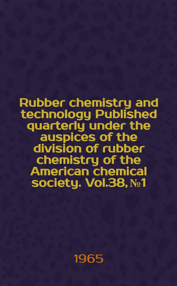 Rubber chemistry and technology Published quarterly under the auspices of the division of rubber chemistry of the American chemical society. Vol.38, №1