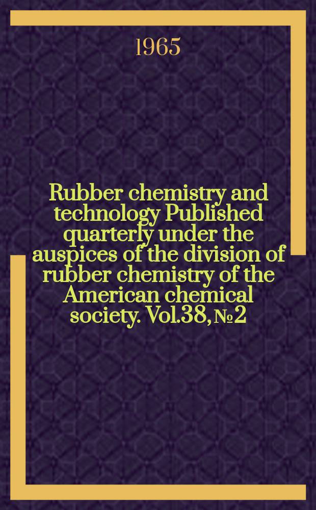 Rubber chemistry and technology Published quarterly under the auspices of the division of rubber chemistry of the American chemical society. Vol.38, №2