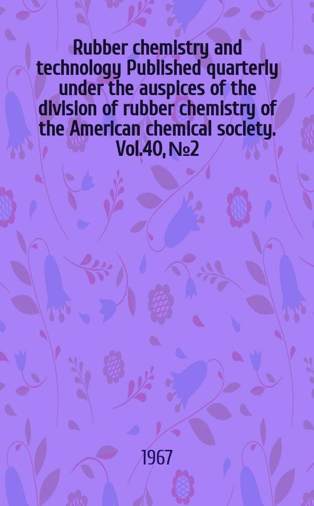 Rubber chemistry and technology Published quarterly under the auspices of the division of rubber chemistry of the American chemical society. Vol.40, №2