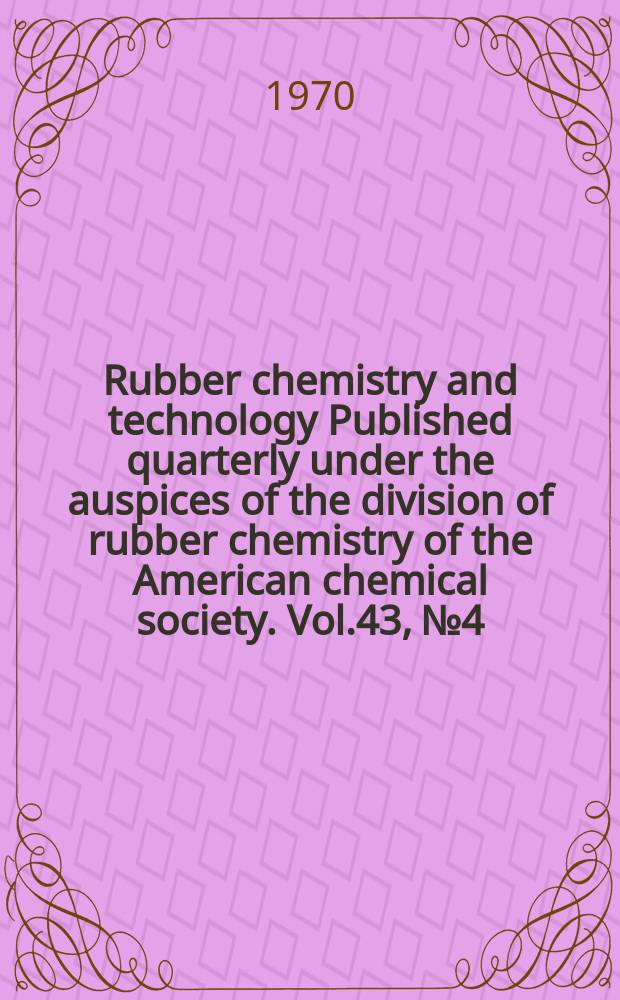 Rubber chemistry and technology Published quarterly under the auspices of the division of rubber chemistry of the American chemical society. Vol.43, №4