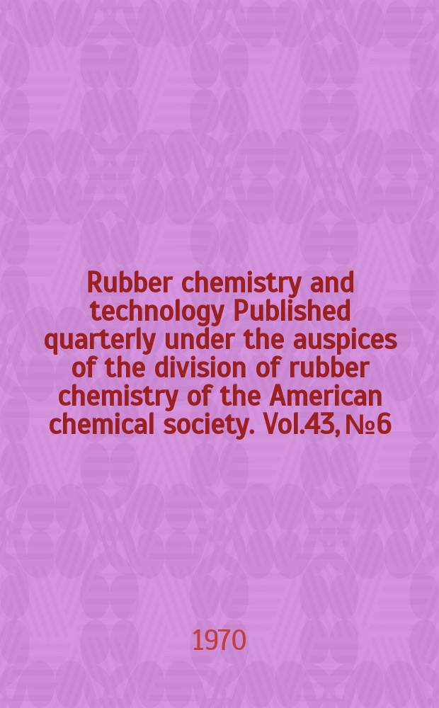 Rubber chemistry and technology Published quarterly under the auspices of the division of rubber chemistry of the American chemical society. Vol.43, №6