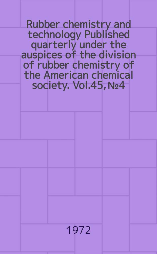 Rubber chemistry and technology Published quarterly under the auspices of the division of rubber chemistry of the American chemical society. Vol.45, №4