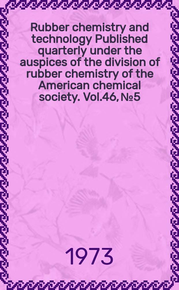 Rubber chemistry and technology Published quarterly under the auspices of the division of rubber chemistry of the American chemical society. Vol.46, №5