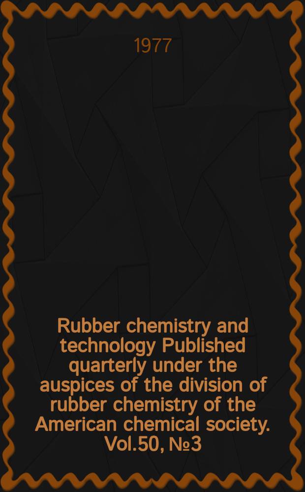 Rubber chemistry and technology Published quarterly under the auspices of the division of rubber chemistry of the American chemical society. Vol.50, №3