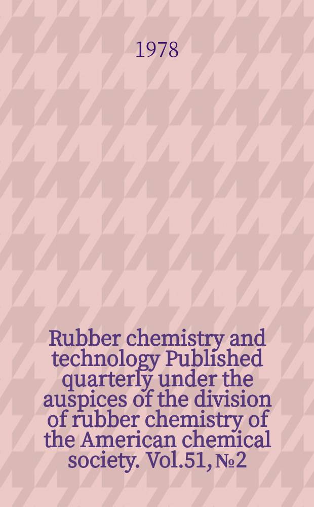 Rubber chemistry and technology Published quarterly under the auspices of the division of rubber chemistry of the American chemical society. Vol.51, №2