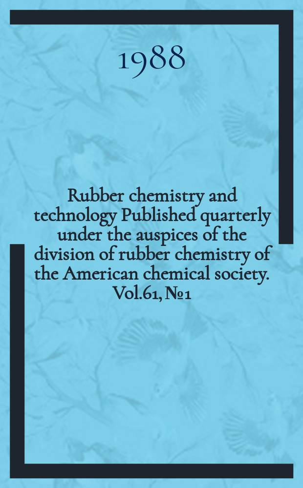 Rubber chemistry and technology Published quarterly under the auspices of the division of rubber chemistry of the American chemical society. Vol.61, №1
