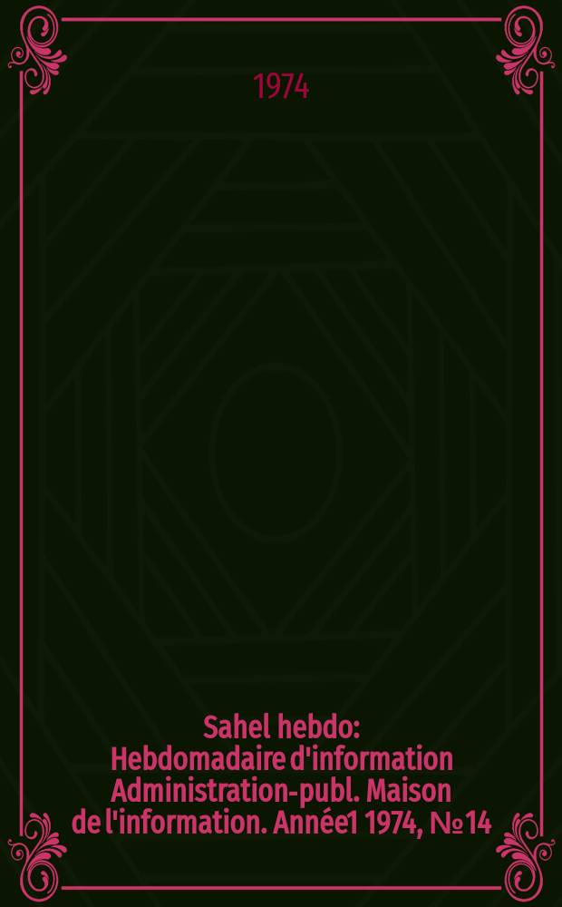 Sahel hebdo : Hebdomadaire d'information Administration-publ. Maison de l'information. Année1 1974, №14