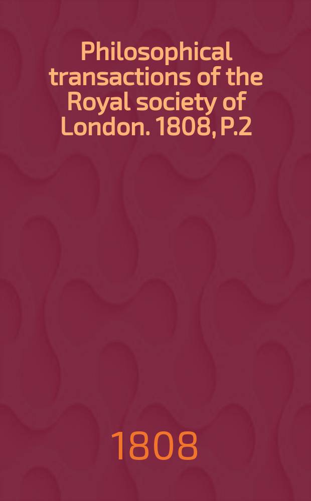 Philosophical transactions of the Royal society of London. 1808, P.2