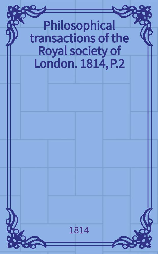 Philosophical transactions of the Royal society of London. 1814, P.2