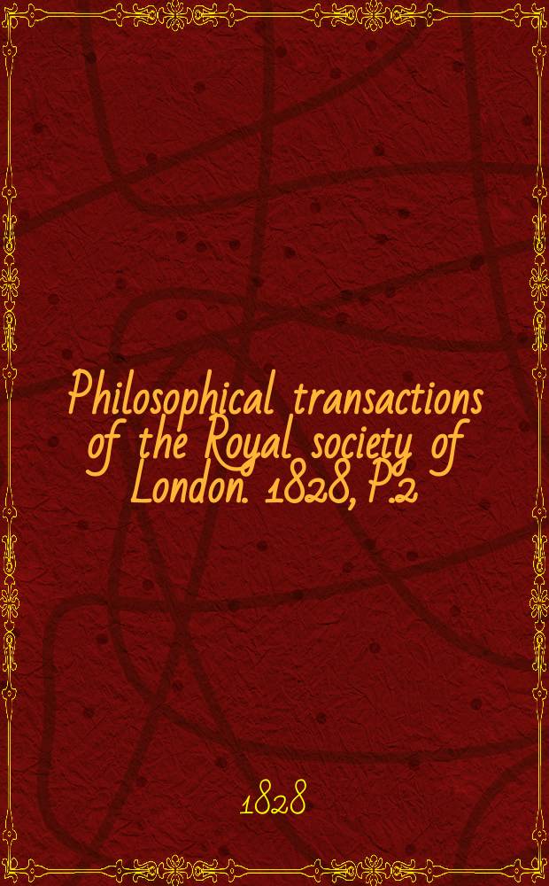 Philosophical transactions of the Royal society of London. 1828, P.2