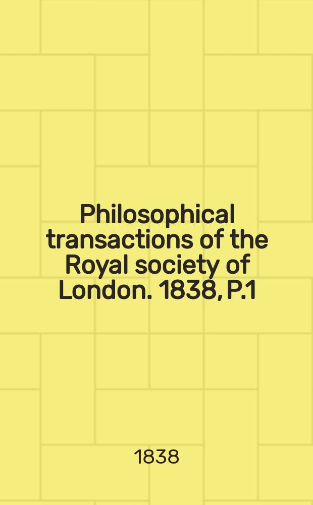 Philosophical transactions of the Royal society of London. 1838, P.1