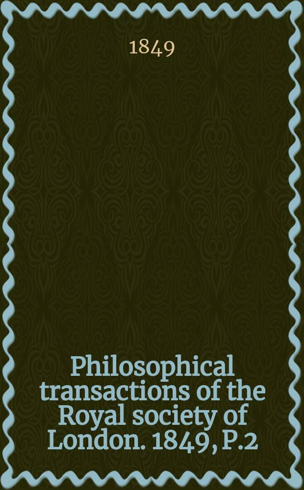 Philosophical transactions of the Royal society of London. 1849, P.2