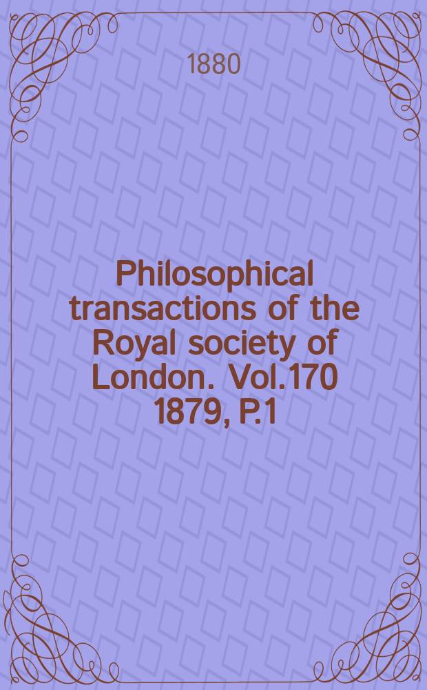 Philosophical transactions of the Royal society of London. Vol.170 1879, P.1
