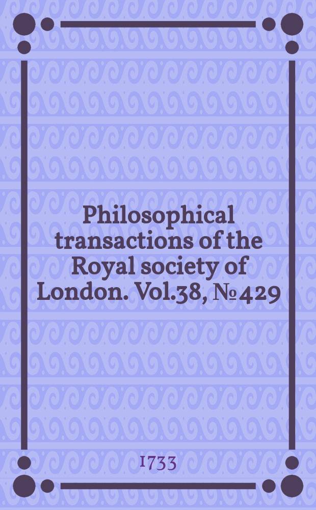 Philosophical transactions of the Royal society of London. [Vol.38], №429