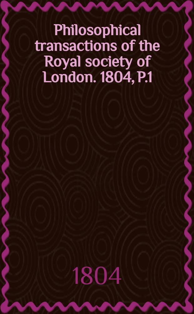Philosophical transactions of the Royal society of London. 1804, P.1