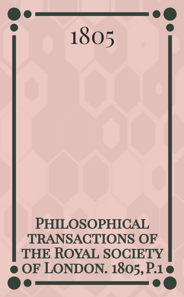 Philosophical transactions of the Royal society of London. 1805, P.1