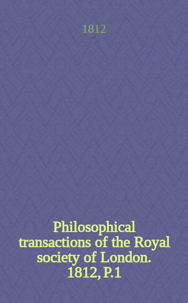 Philosophical transactions of the Royal society of London. 1812, P.1