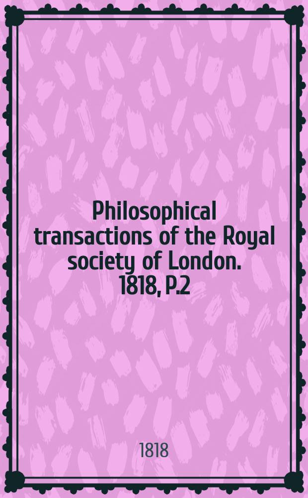 Philosophical transactions of the Royal society of London. 1818, P.2