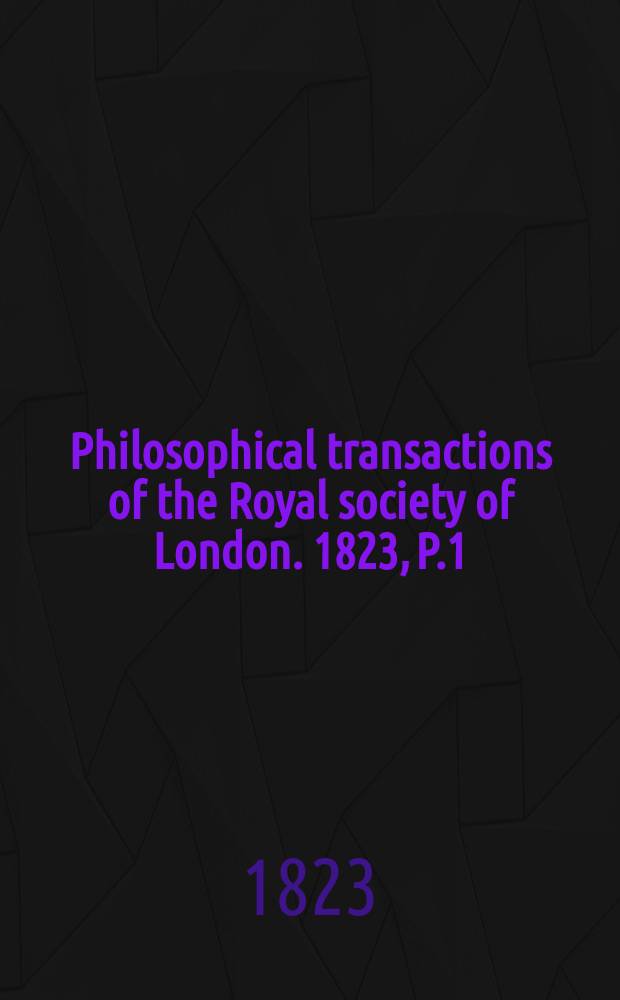 Philosophical transactions of the Royal society of London. 1823, P.1