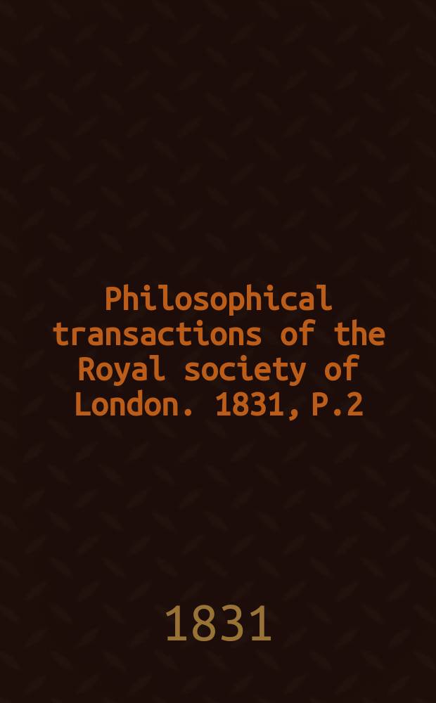 Philosophical transactions of the Royal society of London. 1831, P.2