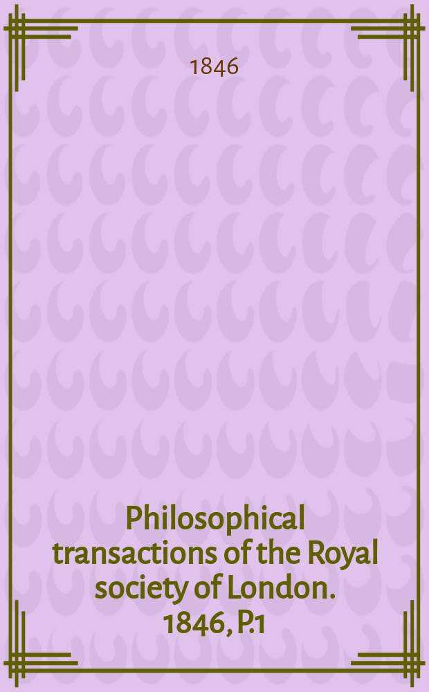 Philosophical transactions of the Royal society of London. 1846, P.1