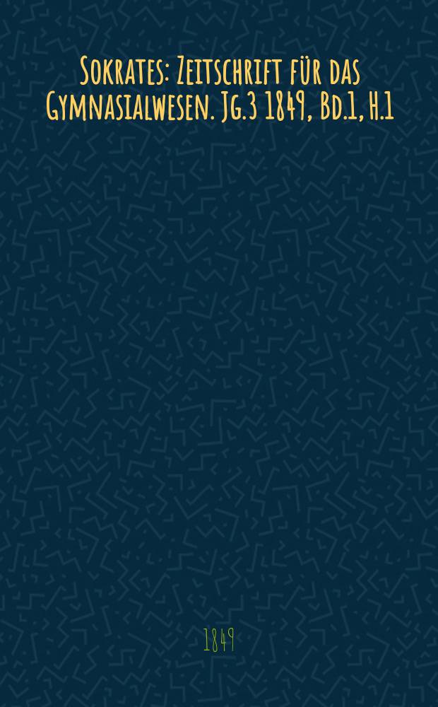 Sokrates : Zeitschrift für das Gymnasialwesen. Jg.3 1849, Bd.1, H.1