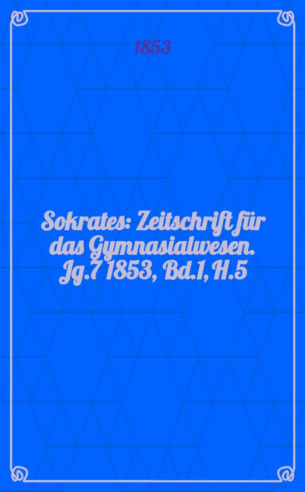 Sokrates : Zeitschrift für das Gymnasialwesen. Jg.7 1853, Bd.1, H.5