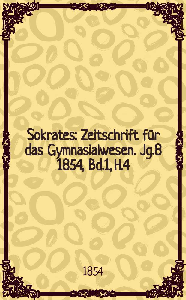 Sokrates : Zeitschrift für das Gymnasialwesen. Jg.8 1854, Bd.1, H.4