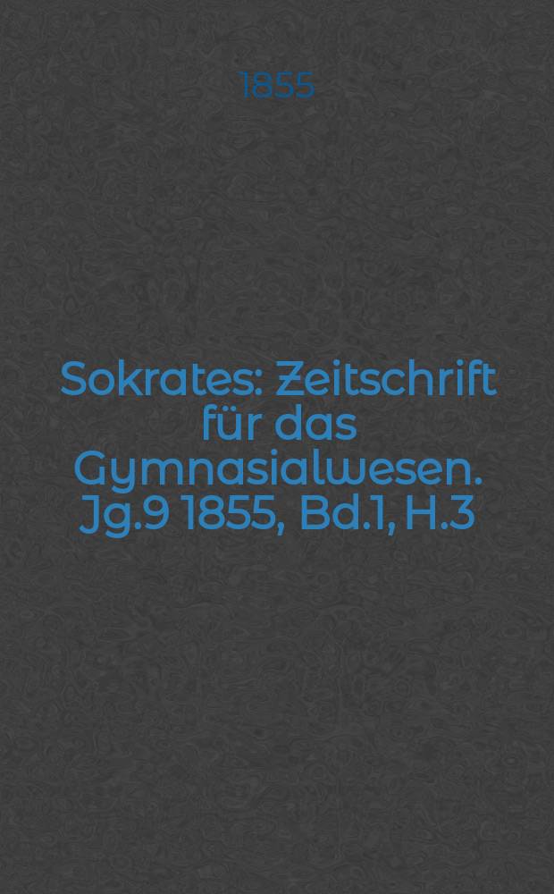 Sokrates : Zeitschrift für das Gymnasialwesen. Jg.9 1855, Bd.1, H.3