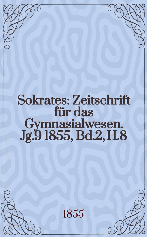 Sokrates : Zeitschrift für das Gymnasialwesen. Jg.9 1855, Bd.2, H.8