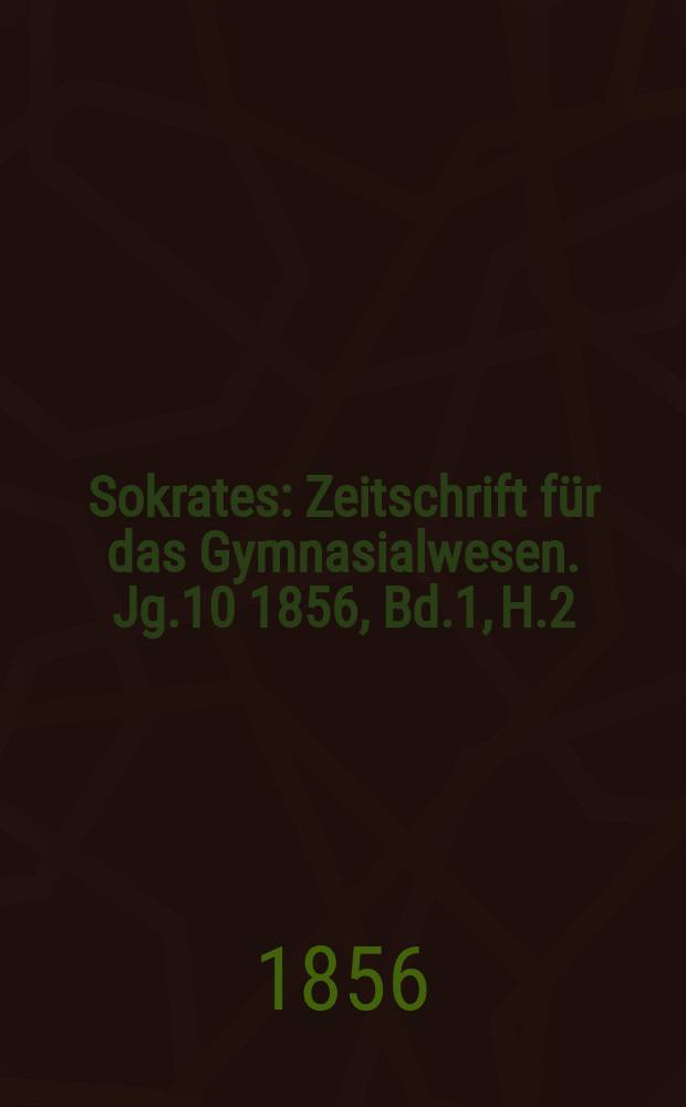 Sokrates : Zeitschrift für das Gymnasialwesen. Jg.10 1856, Bd.1, H.2