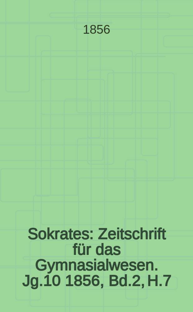 Sokrates : Zeitschrift für das Gymnasialwesen. Jg.10 1856, Bd.2, H.7