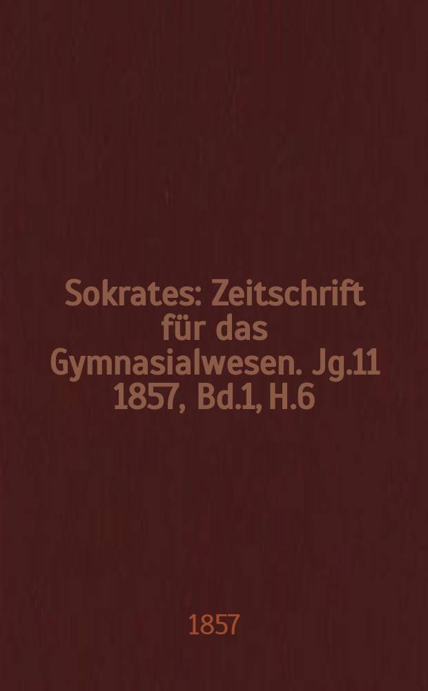 Sokrates : Zeitschrift für das Gymnasialwesen. Jg.11 1857, Bd.1, H.6
