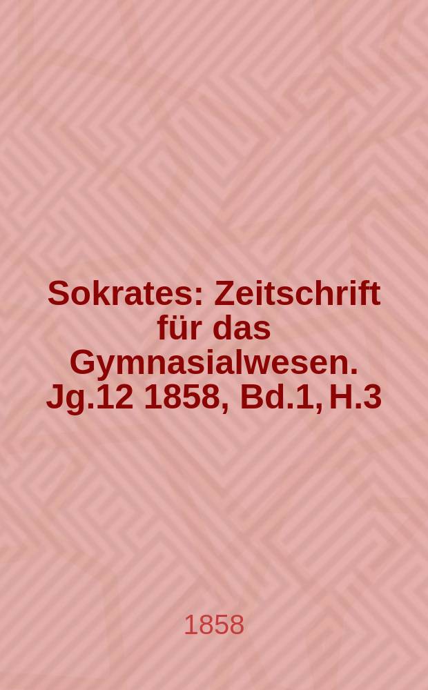 Sokrates : Zeitschrift für das Gymnasialwesen. Jg.12 1858, Bd.1, H.3