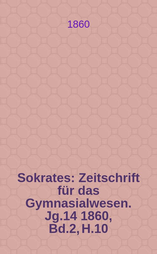 Sokrates : Zeitschrift für das Gymnasialwesen. Jg.14 1860, Bd.2, H.10