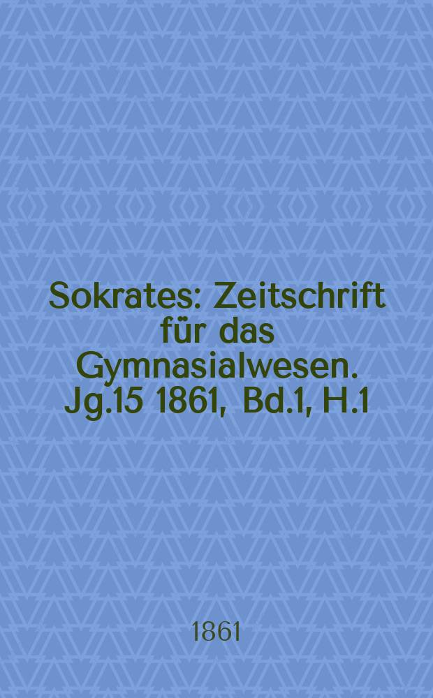 Sokrates : Zeitschrift für das Gymnasialwesen. Jg.15 1861, Bd.1, H.1