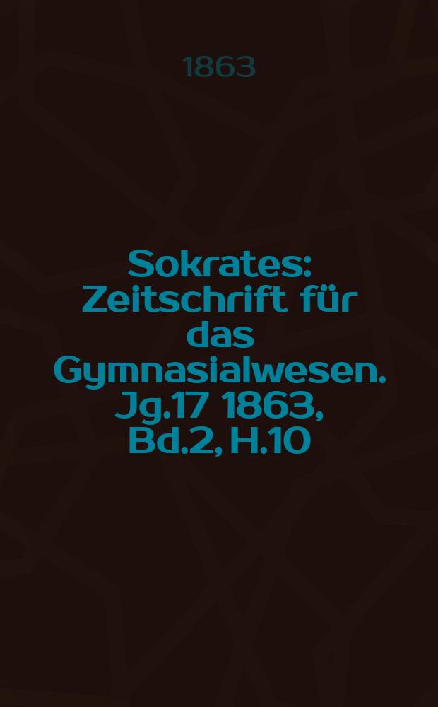Sokrates : Zeitschrift für das Gymnasialwesen. Jg.17 1863, Bd.2, H.10