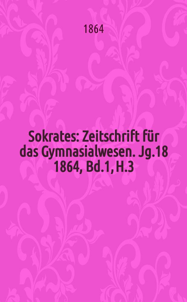Sokrates : Zeitschrift für das Gymnasialwesen. Jg.18 1864, Bd.1, H.3