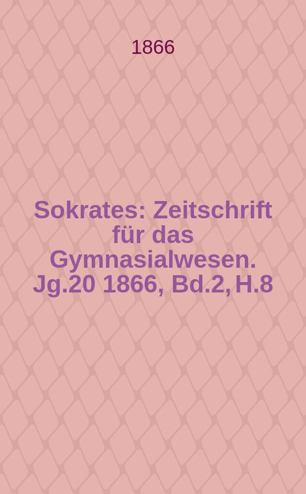 Sokrates : Zeitschrift für das Gymnasialwesen. Jg.20 1866, Bd.2, H.8