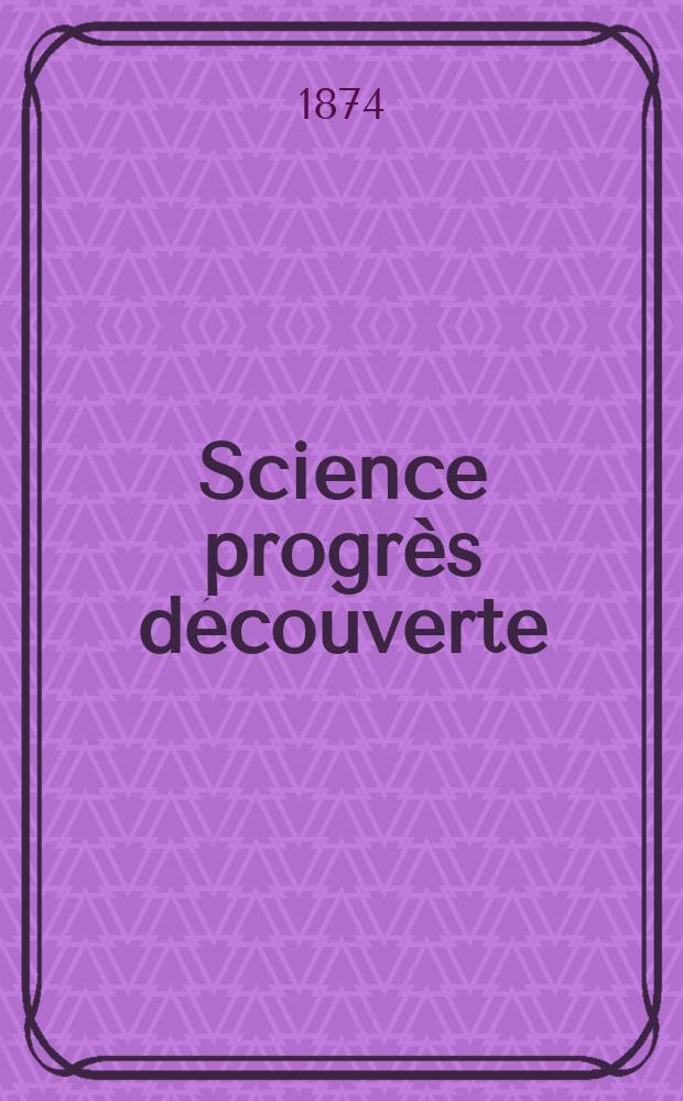 Science progrès découverte : Revue de la Société des ingénieurs civils de France. Année2 1874, Semestre1-2, №54