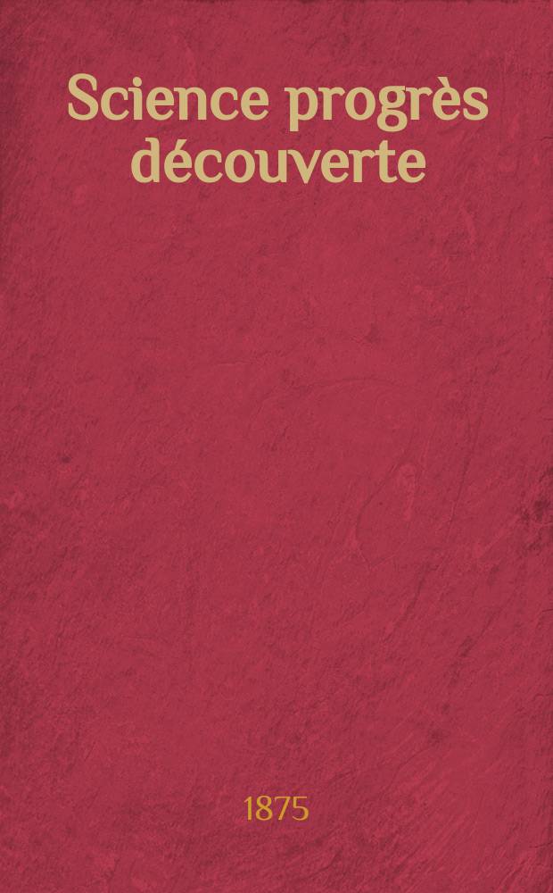Science progrès découverte : Revue de la Société des ingénieurs civils de France. Année3 1875, Semestre1-2, №84