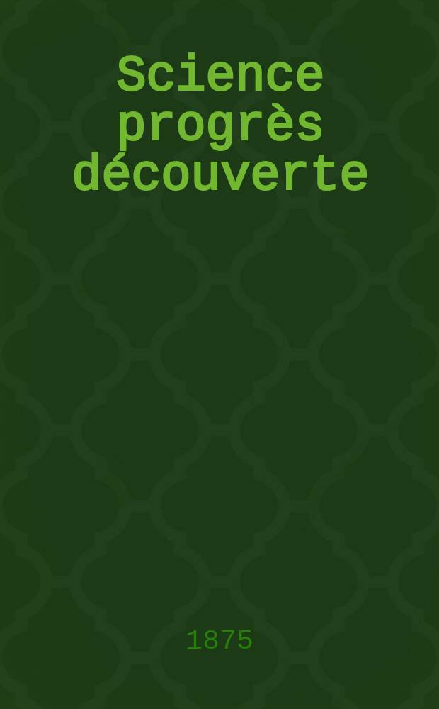 Science progrès découverte : Revue de la Société des ingénieurs civils de France. Année3 1875, Semestre1-2, №120