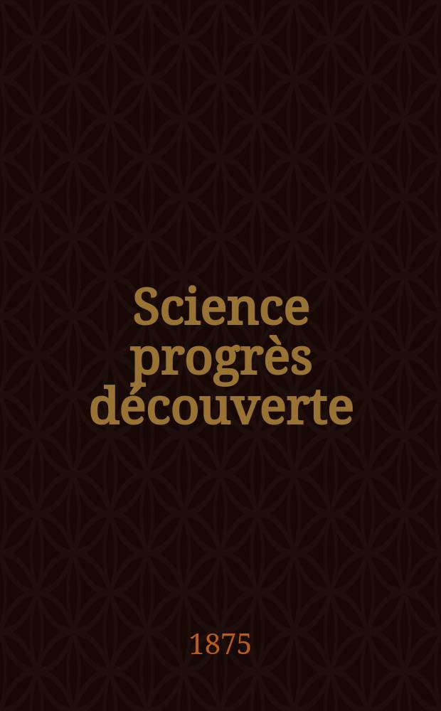 Science progrès découverte : Revue de la Société des ingénieurs civils de France. Année3 1875, Semestre1-2, №123
